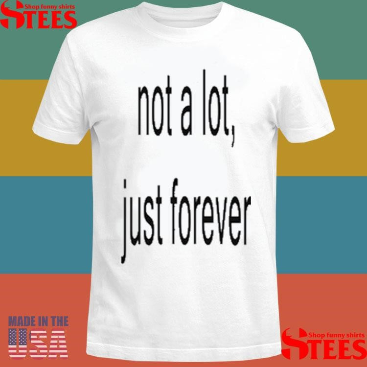 Not A Lot Just Forever Shirts
