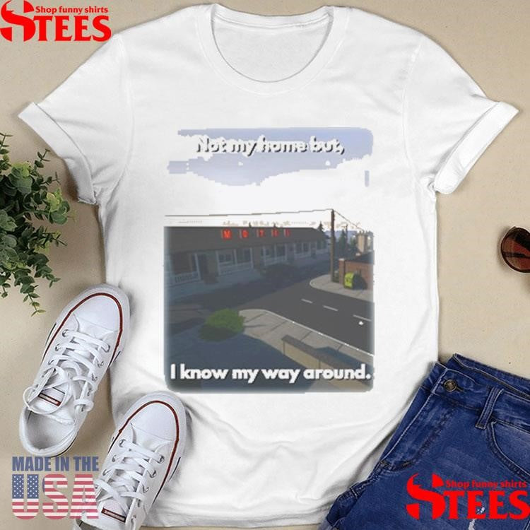 Not My Home But I Know My Way Around Shirts