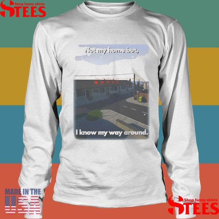 Not My Home But I Know My Way Around Shirts