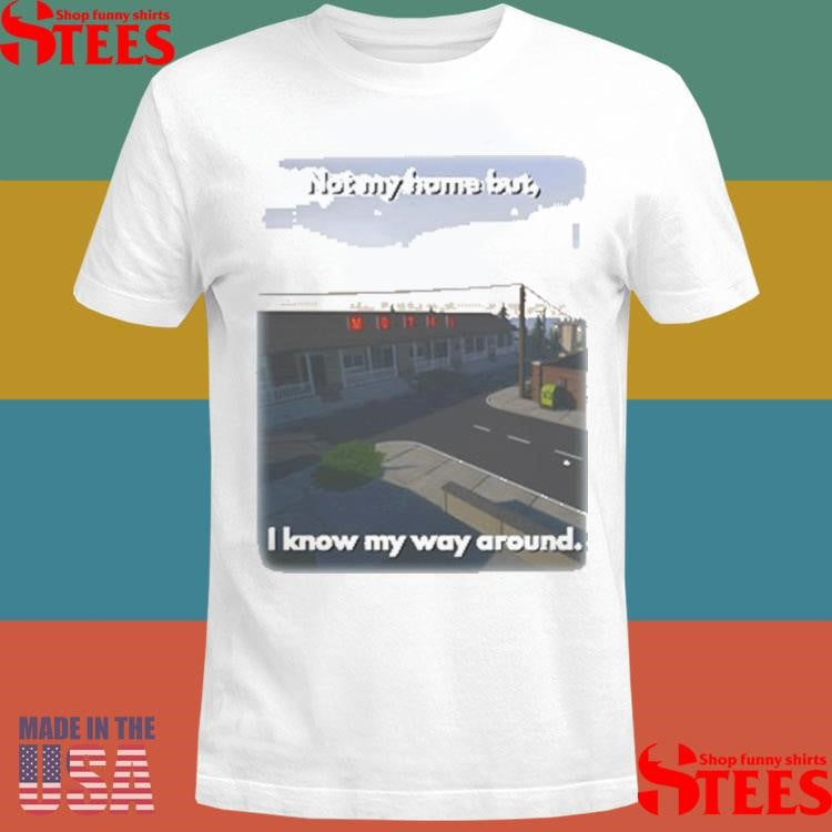 Not My Home But I Know My Way Around Shirts