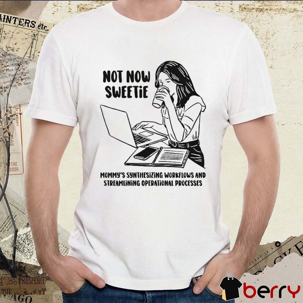 Not Now Sweetie Mommy’s Synthesizing Workflows And Streamlining Operational Processes t-shirt