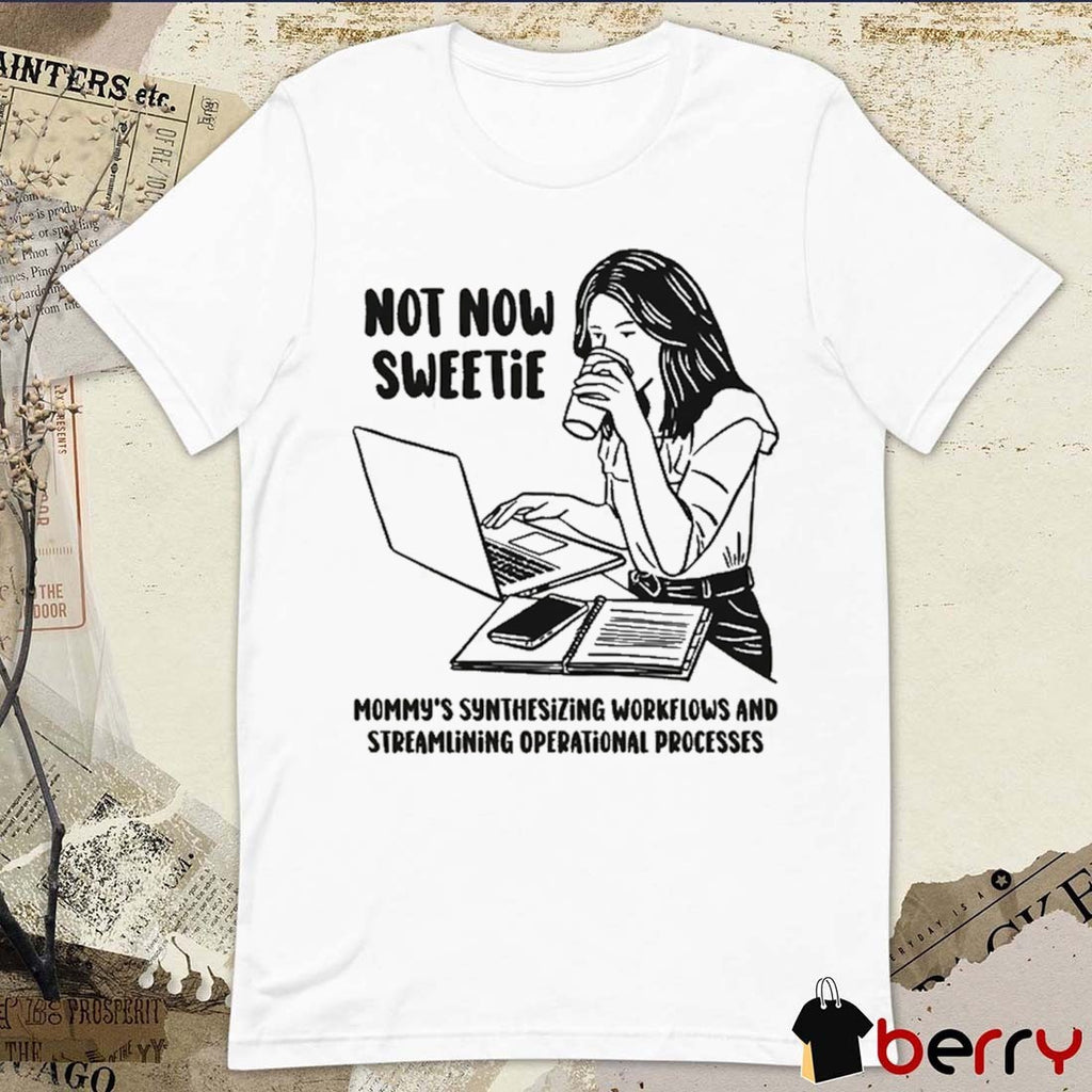 Not Now Sweetie Mommy’s Synthesizing Workflows And Streamlining Operational Processes t-shirt