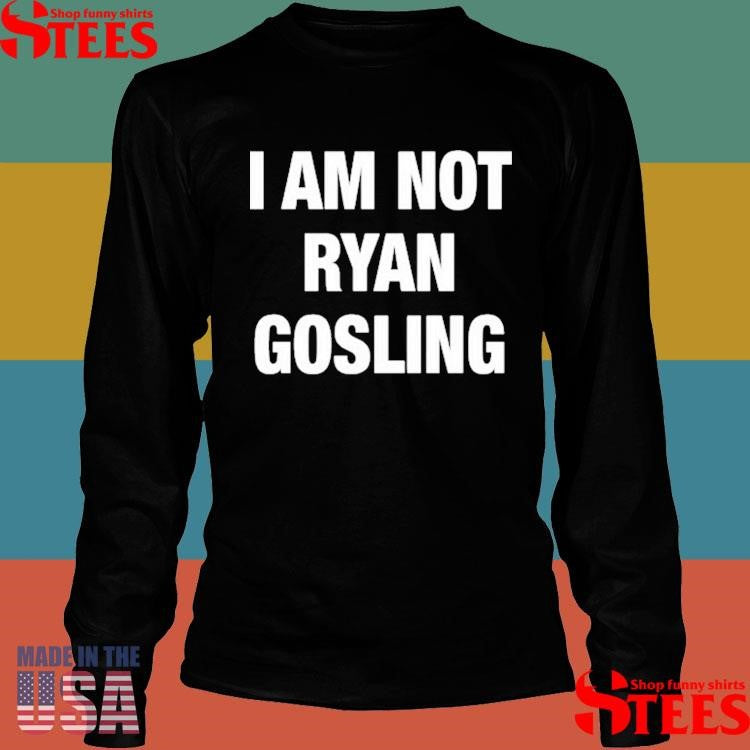Not Safe For Wear I Am Not Ryan Gosling Shirts
