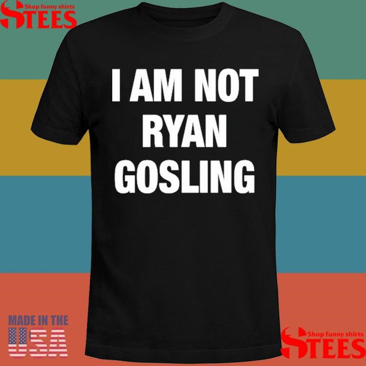Not Safe For Wear I Am Not Ryan Gosling Shirts