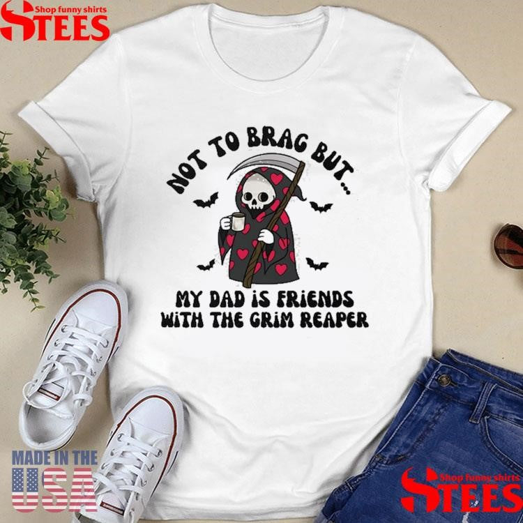 Not To Brag But My Dad Is Friends With The Grim Reaper Shirts
