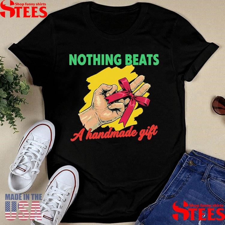 Nothing Beats A Handmade Gift T-shirt