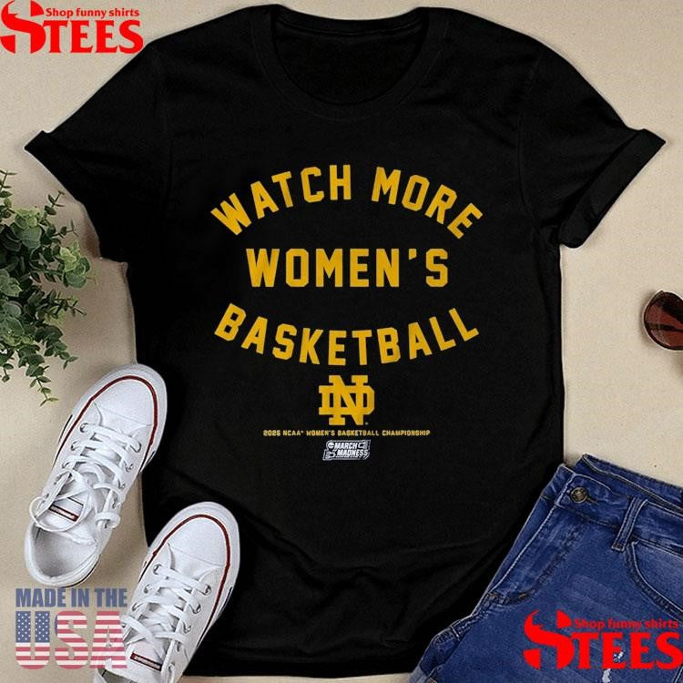 Notre Dame Watch More Women’s Basketball 2025 Ncaa Women’s Basketball Championship March Madness Shirts