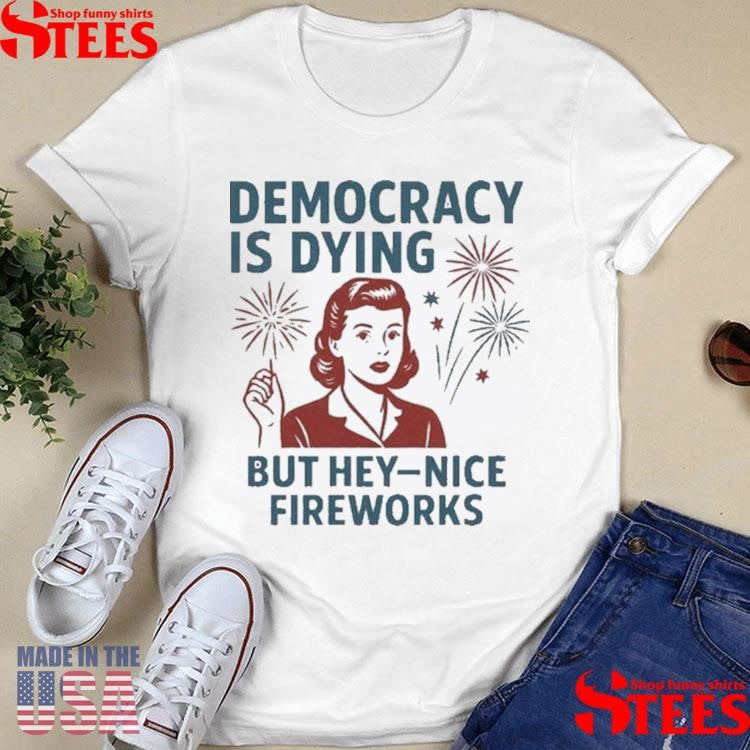 Official Democracy Is Dying But Hey-nice Fireworks 4th Of July Shirtss