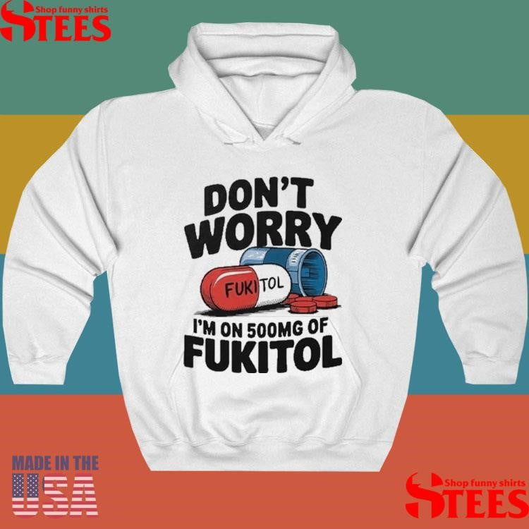 Official Don’t Worry I’m On 500mg Of Fukitol Shirtss
