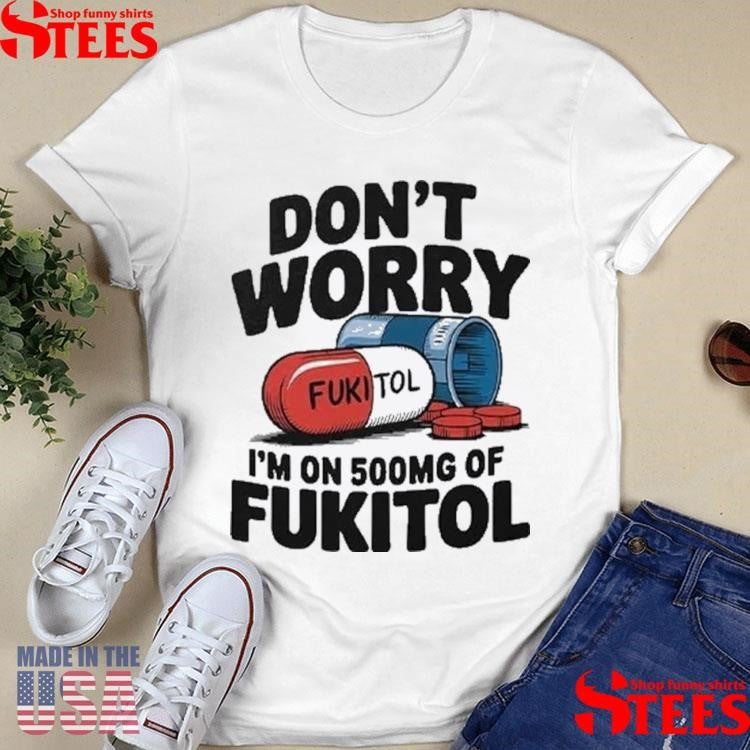 Official Don’t Worry I’m On 500mg Of Fukitol Shirtss