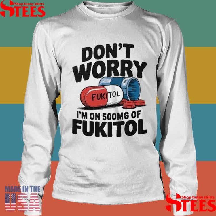Official Don’t Worry I’m On 500mg Of Fukitol Shirtss
