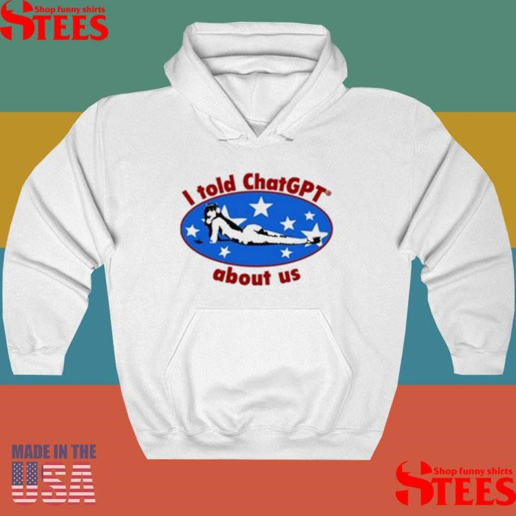 Official I Told Chatgpt About Us Shirtss