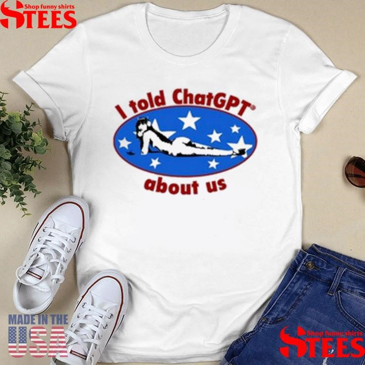 Official I Told Chatgpt About Us Shirtss
