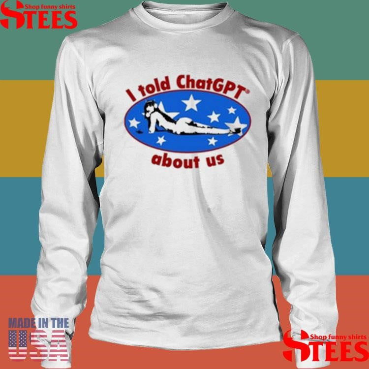 Official I Told Chatgpt About Us Shirtss