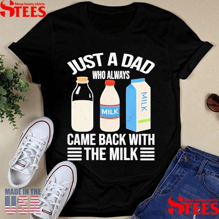 Official Just A Dad Who Always Came Back With The Milk Funny Father Is Day Shirtss