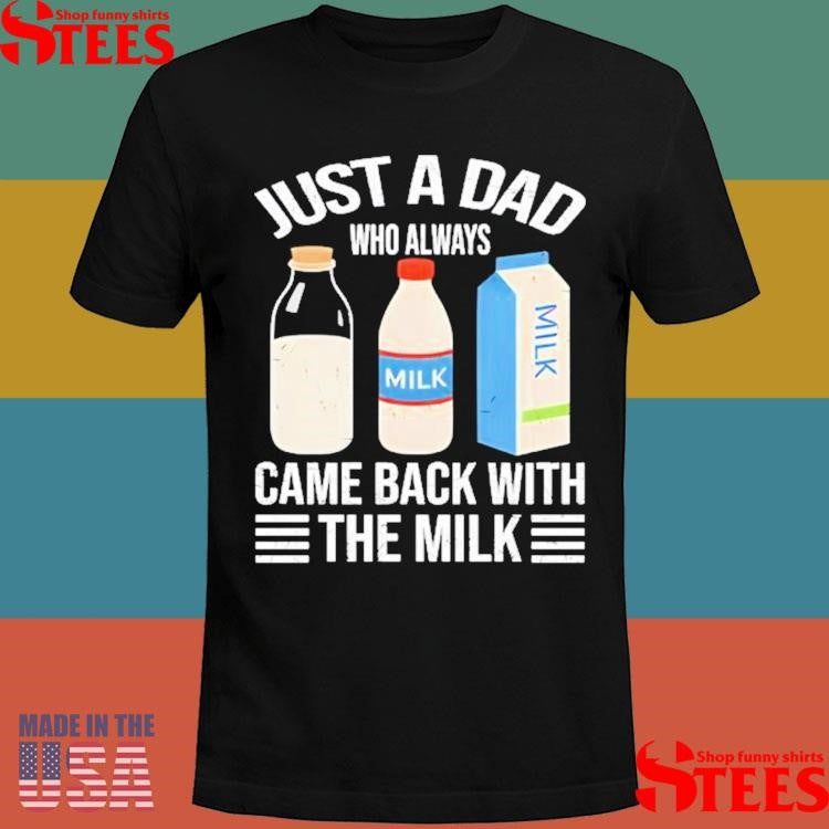 Official Just A Dad Who Always Came Back With The Milk Funny Father Is Day Shirtss