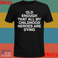 Old Enough That All My Childhood Heroes Are Dying T-shirts