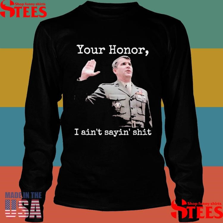 Ollie North Your Honor I Ain’t Sayin’ Shit Shirts
