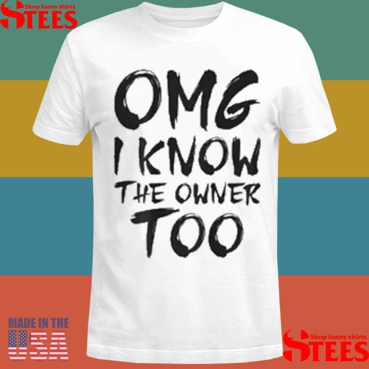 Omg I Know The Owner Too T-Shirts