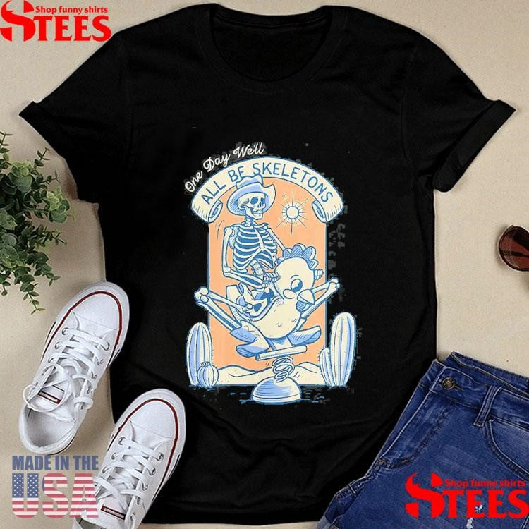 One Day We’ll All Be Skeletons Shirts