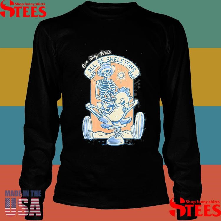 One Day We’ll All Be Skeletons Shirts