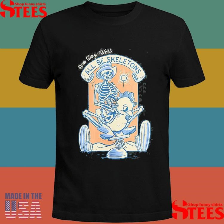 One Day We’ll All Be Skeletons Shirts