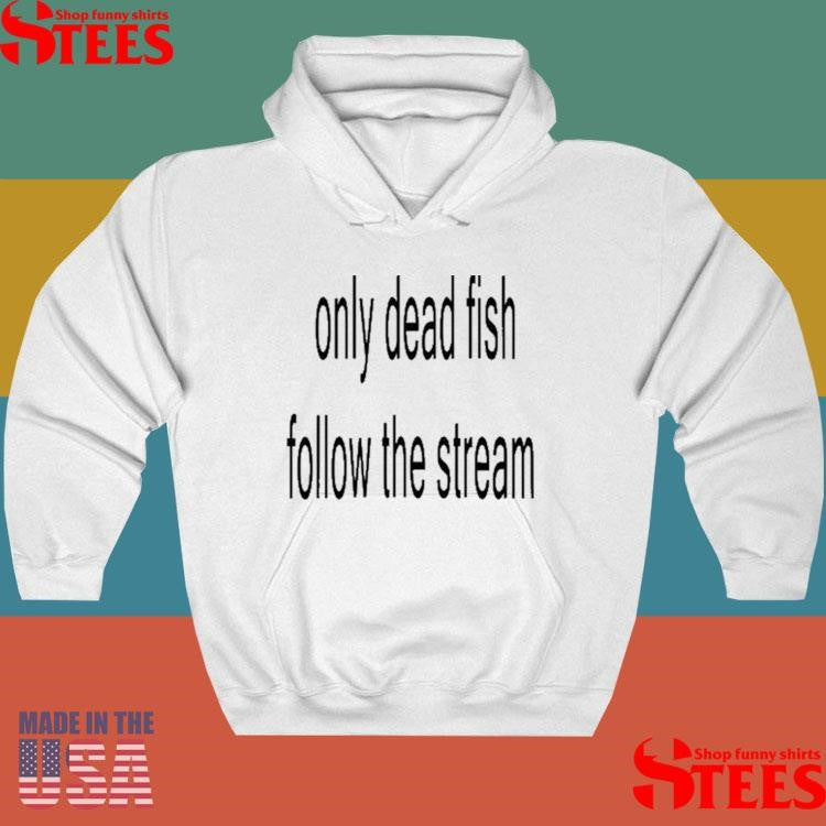 Only Dead Fish Follow The Stream Shirts