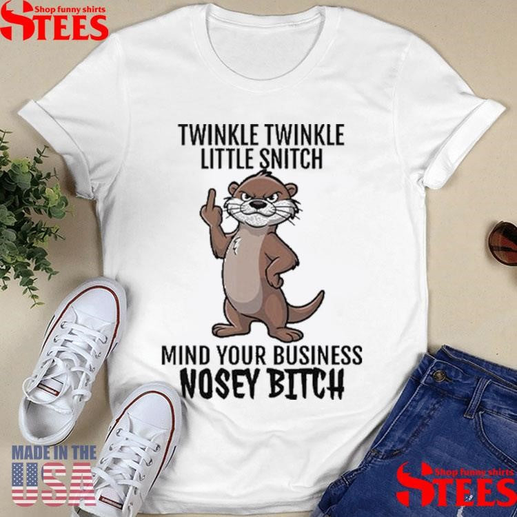 Otter Twinkle Twinkle Little Snitch Mind Your Business Nosey Bitch Shirts