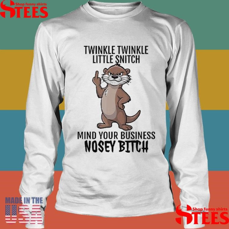 Otter Twinkle Twinkle Little Snitch Mind Your Business Nosey Bitch Shirts