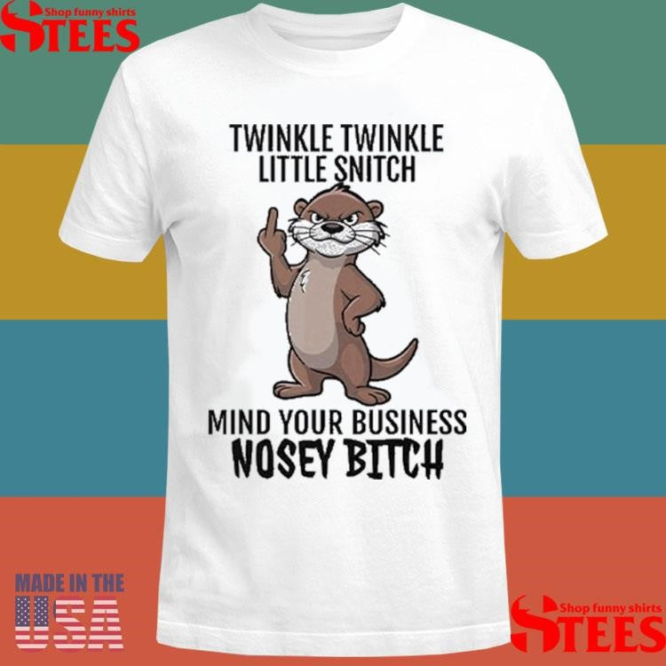 Otter Twinkle Twinkle Little Snitch Mind Your Business Nosey Bitch Shirts