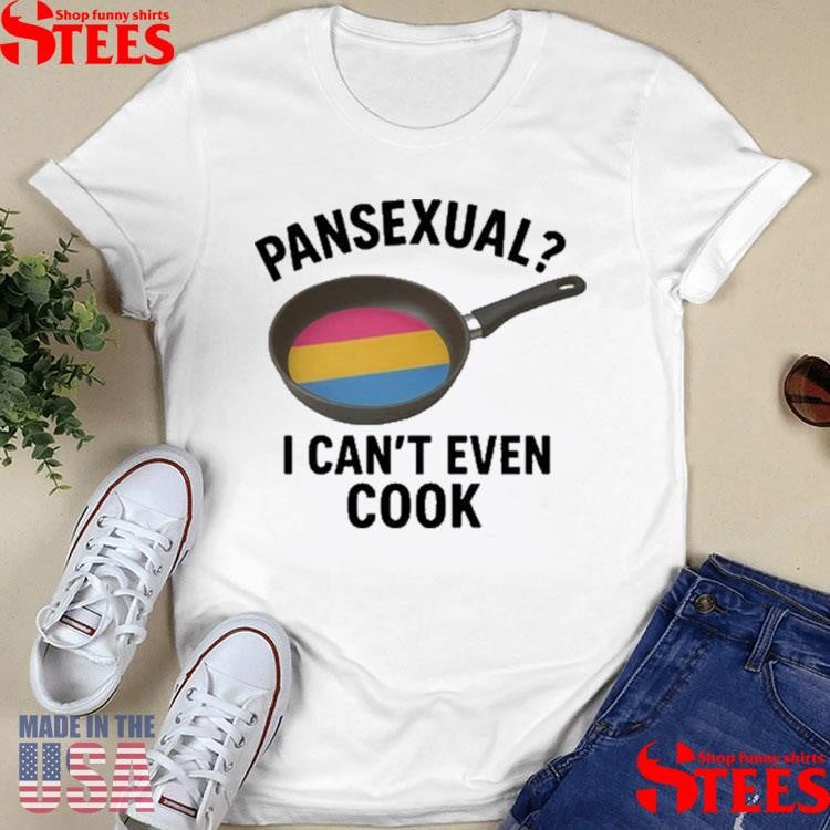 Pansexual I Can’t Even Cook T-shirt