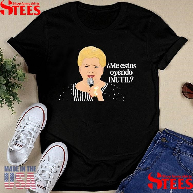Paquita La Del Barrio Me Estas Oyendo Inutil Shirts