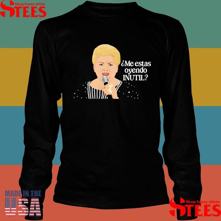 Paquita La Del Barrio Me Estas Oyendo Inutil Shirts
