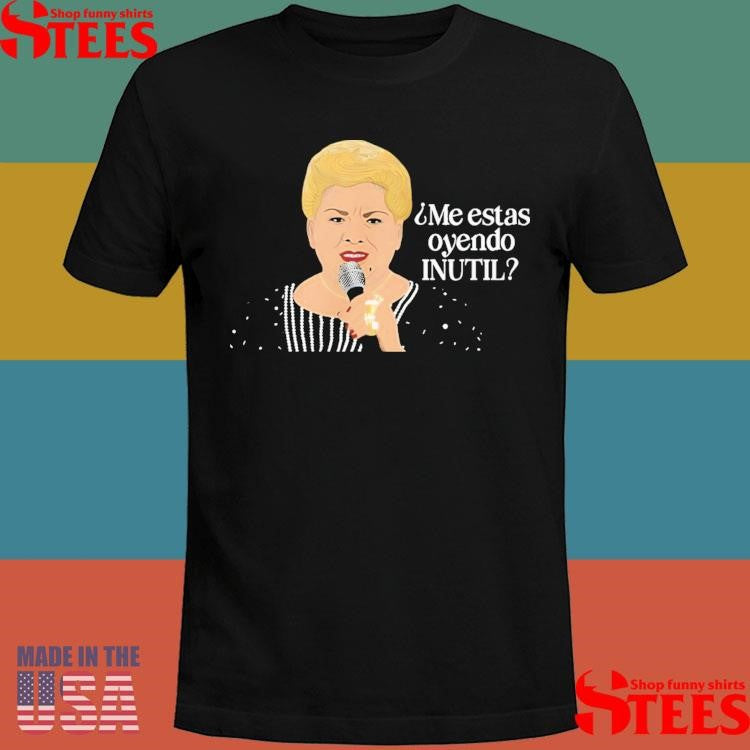 Paquita La Del Barrio Me Estas Oyendo Inutil Shirts