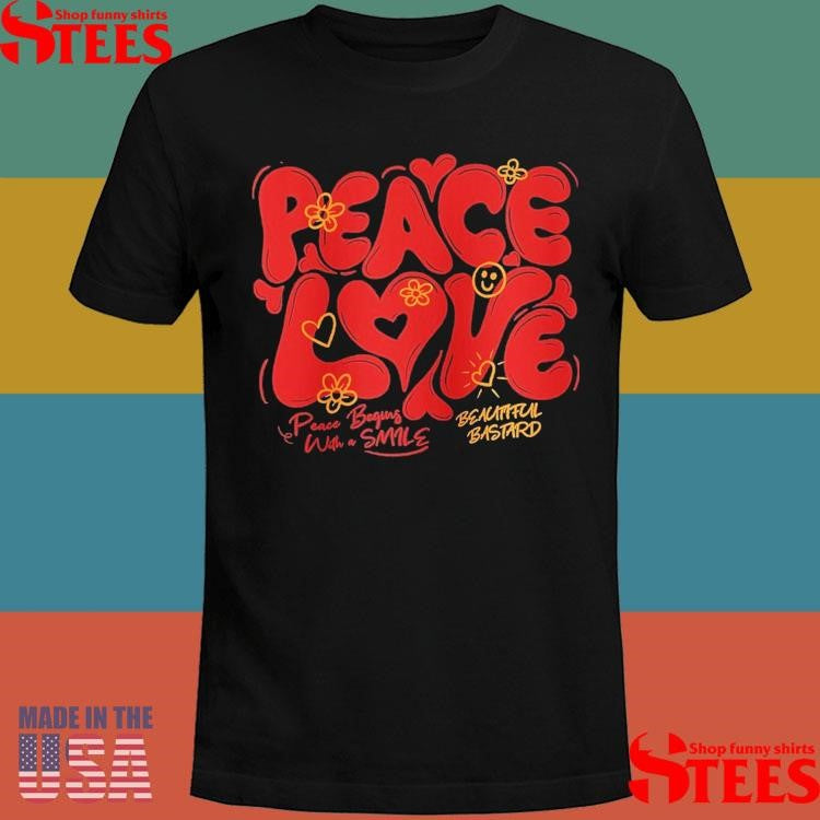 Peace & Love Peace Begins With A Smile Beautiful Bastard T-shirts