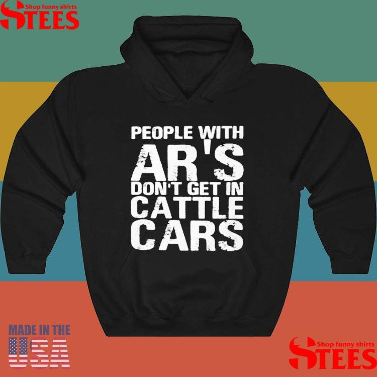 People With Ar’s Don’t Get In Cattle Cars T-shirt