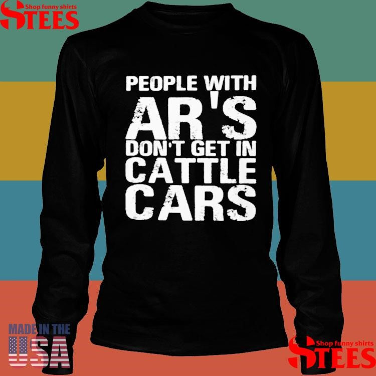 People With Ar’s Don’t Get In Cattle Cars T-shirt