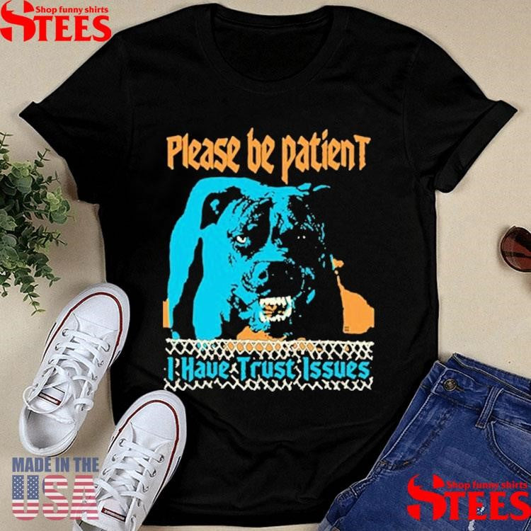 Please Be Patient I Have Trust Issues Dog T-shirt
