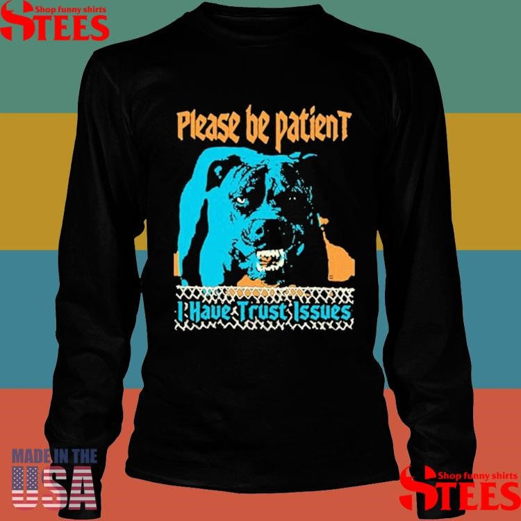 Please Be Patient I Have Trust Issues Dog T-shirt