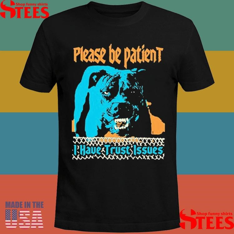 Please Be Patient I Have Trust Issues Dog T-shirt