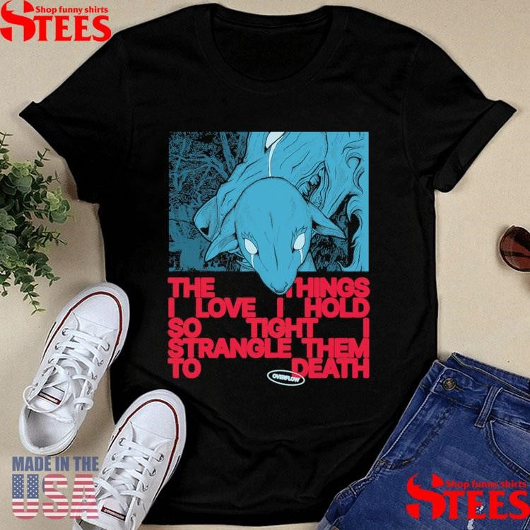 Polaris Overflow The Things I Love I Hold So Tight I Strangle Them To Death Shirts