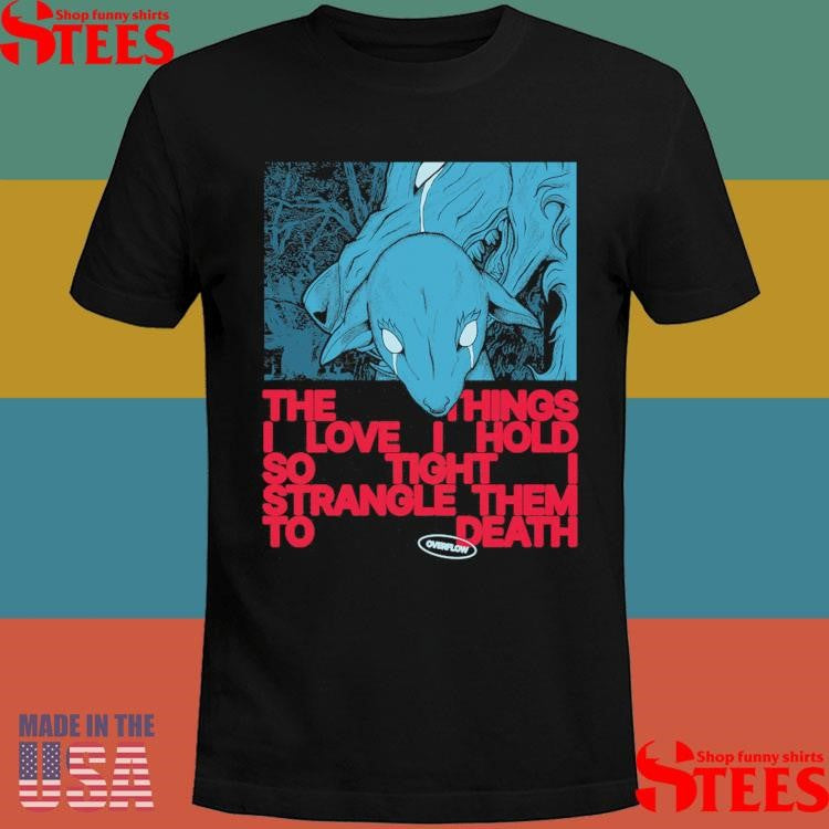 Polaris Overflow The Things I Love I Hold So Tight I Strangle Them To Death Shirts