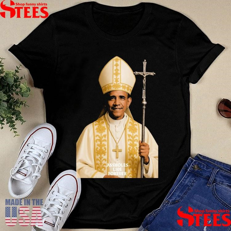 Pope Obama Assholes Live Forever Shirts