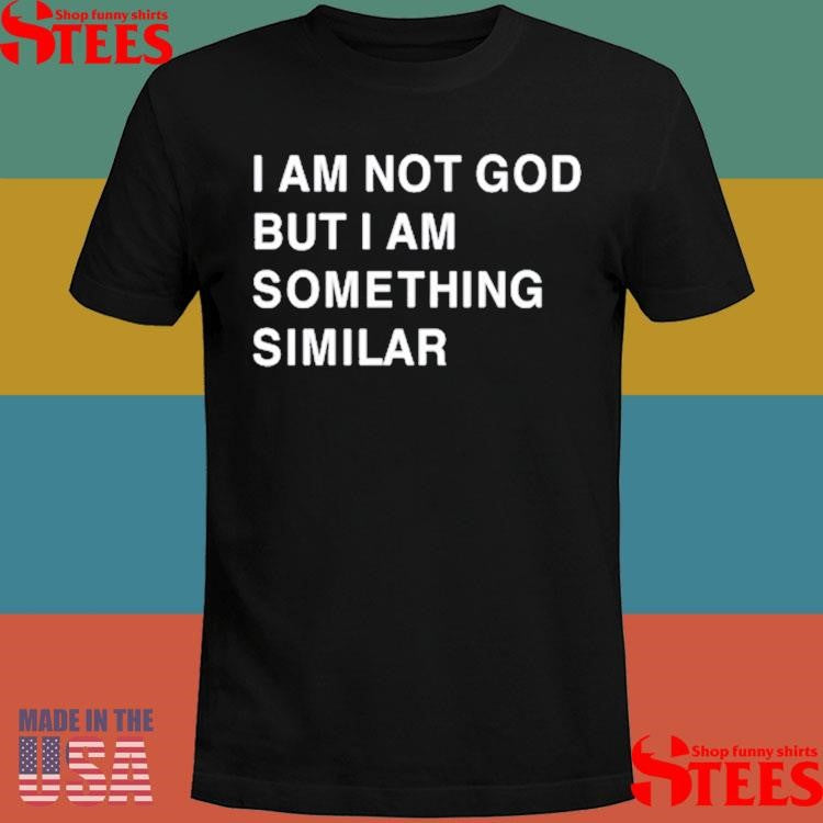 Praying I Am Not God But I Am Something Similar Shirts