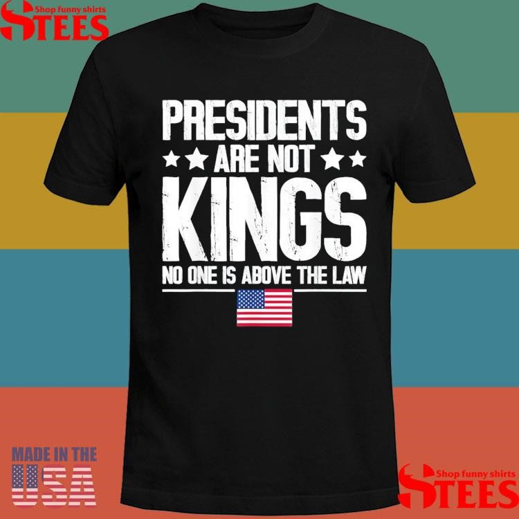 Presidents Are Not Kings Usa Flag No One Is Above The Law Kings In America T-shirt