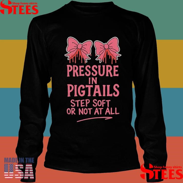 Pressure In Pigtails Step Soft Or Not At All T-shirts