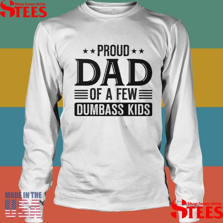 Proud Dad Of A Few Dumbass Kids Shirts