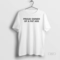 Official Proud Owner Of A Fat Ass T-Shirts, Hoodie, Sweatshirt | CiraTrend.com