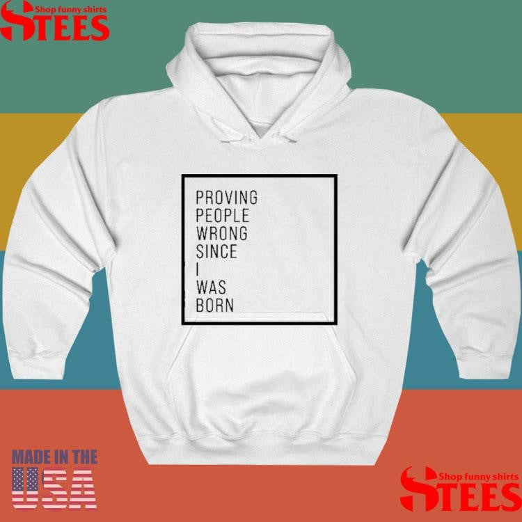 Proving People Wrong Since I Was Born Shirts