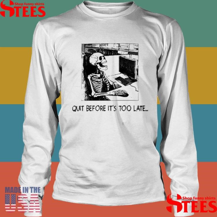 Quit Before It’s Too Late Shirts